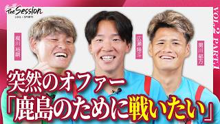 【LIXIL】鹿島アントラーズ The Session Season7 〜突然のオファー「鹿島のために戦いたい」〜 梶川裕嗣選手×広瀬陸斗選手×関川郁万選手