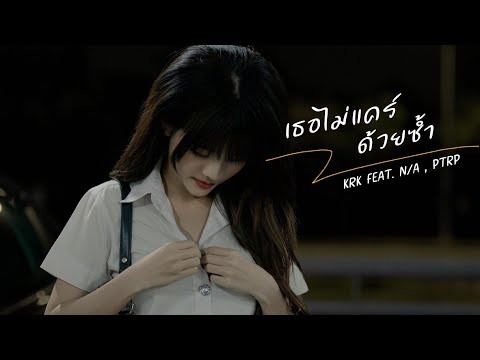 KRK - เธอไม่แคร์ด้วยซ้ำ Ft.N/A , Ptrp [Official MV] Prod. By Sakarin