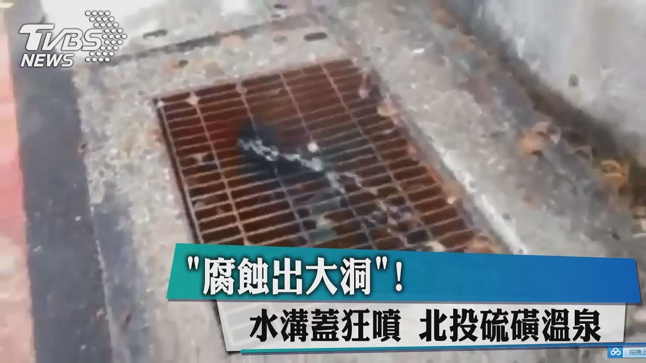 「腐蝕出大洞」!水溝蓋狂噴 北投硫磺溫泉