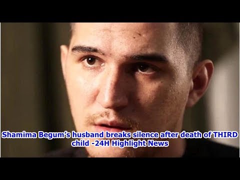 Shamima Begum’s husband breaks silence after death of THIRD child -24H Highlight News