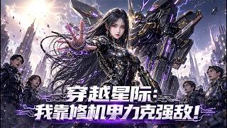 【全集】末世機甲大佬穿成星際F級廢柴？我反手修好報廢機甲，吊打天才，直接顛覆星際規則！整個帝國軍校都跪了！