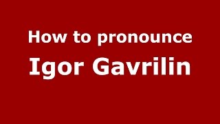 How to pronounce Igor Gavrilin