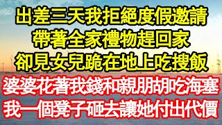 出差三天我拒絕度假邀請，帶著全家禮物趕回家，卻見女兒跪在地上吃搜飯，婆婆花著我錢和親朋胡吃海塞，我一個凳子砸去讓她付出代價 真情故事會|老年故事|情感需求|養老|家庭