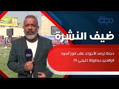 شاهد بالفيديو.. دجلة ترصد الأجواء عقب فوز أسود الرافدين ببطولة خليجي 25