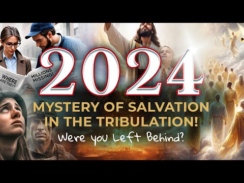 2024: The Mystery of Salvation in the Tribulation. Were you left behind?