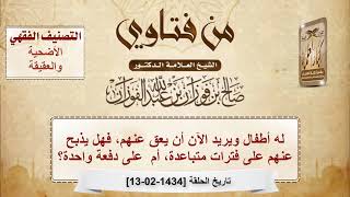 صورة له أطفال ويريد الآن أن يعق عنهم، فهل يذبح عنهم على فترات متباعدة أم دفعة واحدة؟ - الشيخ صالح الفوزان