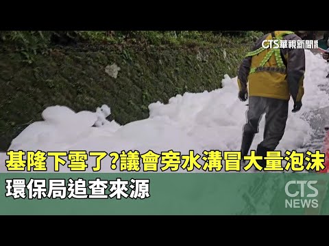基隆下雪了？議會旁水溝冒大量泡沫　環保局追查來源
