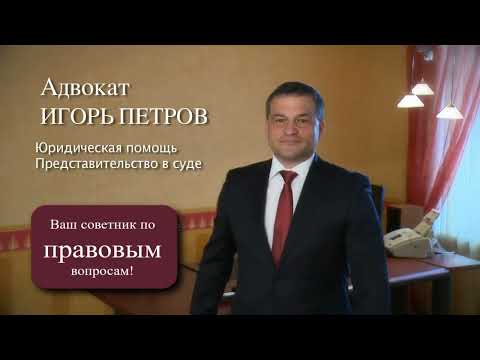 Адвокат Петров Игорь Иванович - ваш профессиональный советник!