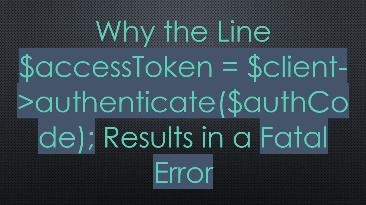 Why the Line $accessToken = $client- authenticate($authCode); Results in a Fatal Error