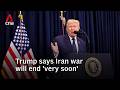 Trump Says Iran War Will End Very Soon