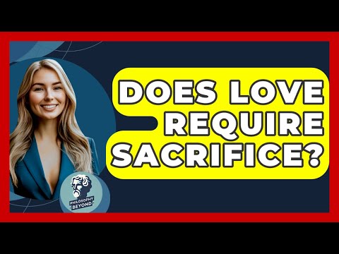 Does Love Require Sacrifice? - Philosophy Beyond