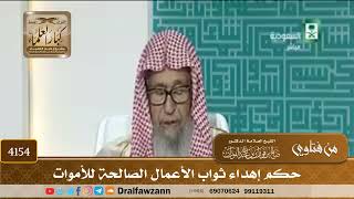 [4154] حكم إهداء ثواب الأعمال الصالحة للأموات - صالح الفوزان