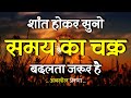 शांत होकर सुनो समय का चक्र बदलता है Best Mot