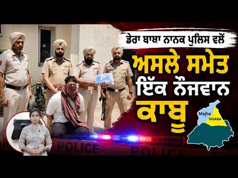 Dera Baba Nanak Police ਵਲੋਂ ਅਸਲੇ ਸਮੇਤ ਇੱਕ ਨੌਜਵਾਨ ਕਾਬੂ