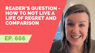 EP 666: Reader’s Question - How To Not Live a Life of Regret and Comparison