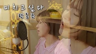 한동근(Han Dong Geun) - 미치고싶다(Crazy) (여자버젼) Cover ㅣ버블디아