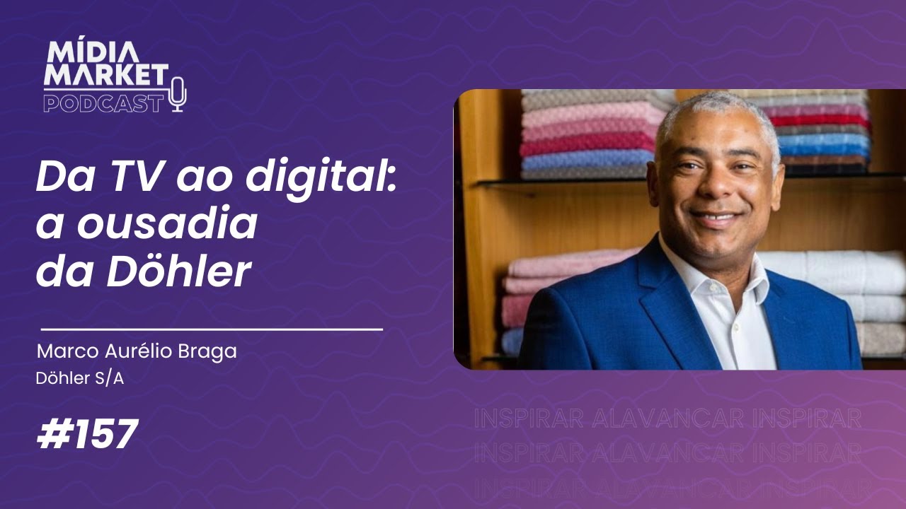 #157 Da TV ao digital: a ousadia da Döhler com Marco Aurélio Braga da Döhler S/A