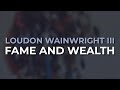 Loudon Wainwright III - Fame And Wealth (Official Audio)
