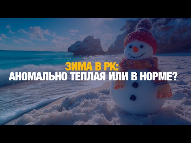 Зима в РК: аномально теплая или в норме?
