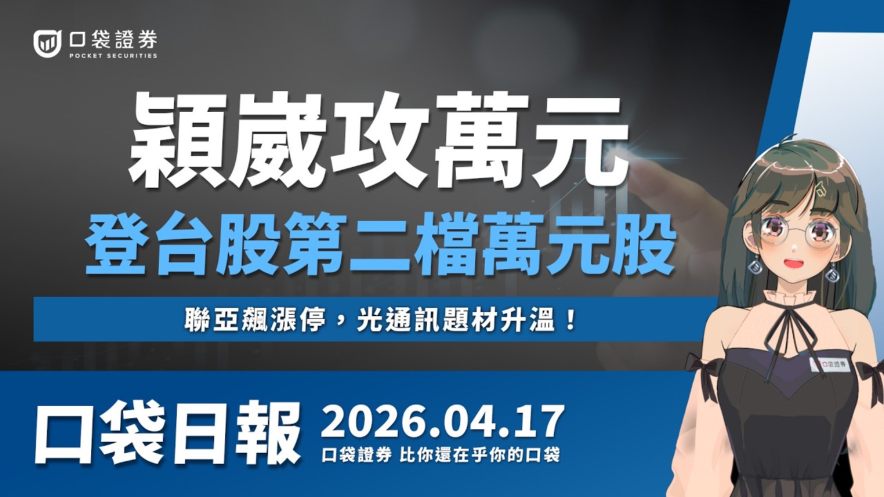 【口袋日報】穎崴攻萬元,台股第二檔萬元股!聯亞飆漲停,光通訊題材升溫!2026.04.17