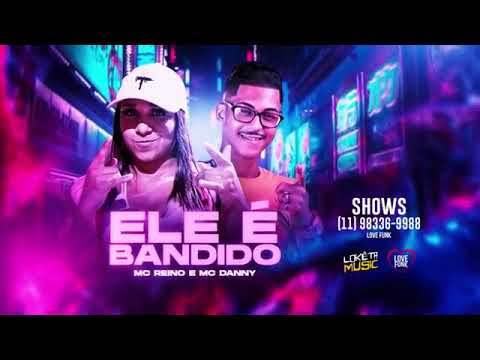 ELE É BANDIDO - MC REINO E MC DANNY
