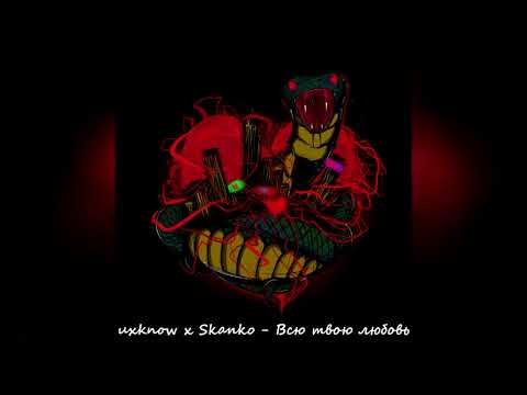 uxknow x Skanko - Всю твою любовь