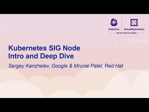 Kubernetes SIG Node Intro and Deep Dive - Sergey Kanzhelev, Google & Mrunal Patel, Red Hat