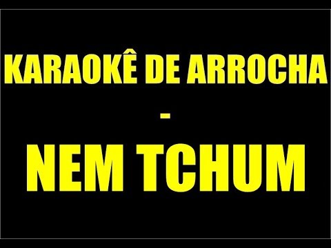 KARAOKÊ DE ARROCHA - NEM TCHUM