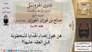 هل يجوز إهداء الهدايا للمخطوبة؟ للشيخ الفوزان
