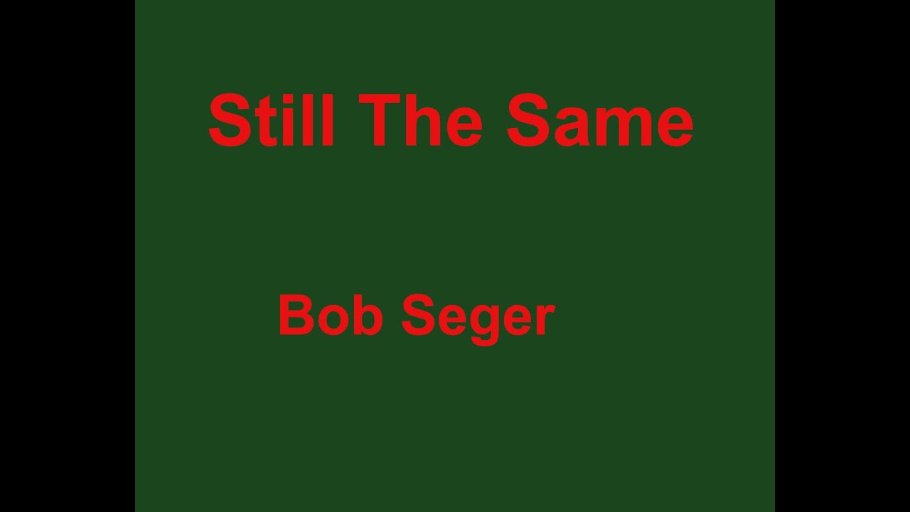 Still The Same  - Bob Seger - with lyrics
