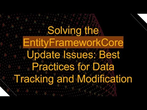 Solving the EntityFrameworkCore Update Issues: Best Practices for Data Tracking and Modification