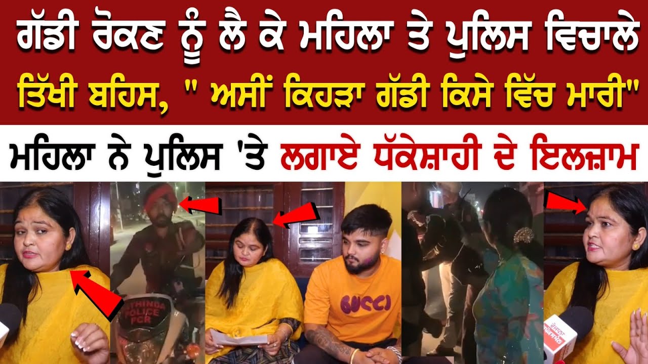 ਗੱਡੀ ਰੋਕਣ ਨੂੰ ਲੈ ਕੇ ਮਹਿਲਾ ਤੇ ਪੁਲਿਸ ਵਿਚਾਲੇ ਤਿੱਖੀ ਬਹਿਸ, ਗੱਡੀ ਰੋਕਣ ਨੂੰ ਲੈ ਕੇ ਮਹਿਲਾ ਤੇ ਪੁਲਿਸ ਵਿਚਾਲੇ ਤਿੱਖੀ ਬਹਿਸ,