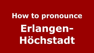 How to pronounce Erlangen-Höchstadt