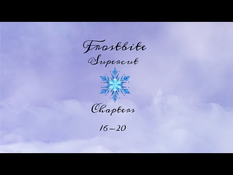 Frostbite Supercut || Chapters 16-20