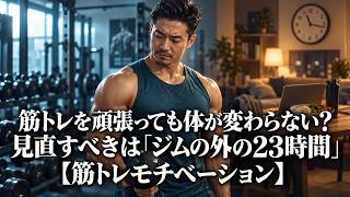筋トレを頑張っても体が変わらない？見直すべきは「ジムの外の23時間」【筋トレモチベーション】