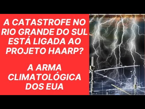 A CATASTROFE DO RIO GRANDE DO SUL ESTÁ LIGADA AO PROJETO HAARP? A ARMA CLIMATOLÓGICA DOS EUA