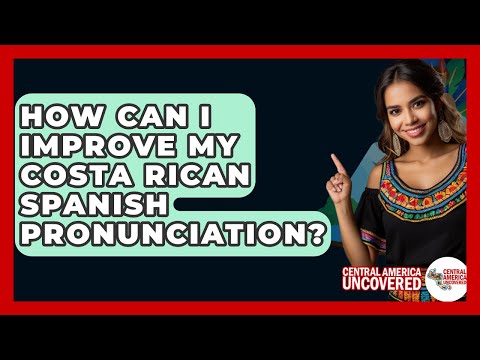 How Can I Improve My Costa Rican Spanish Pronunciation? - Central America Uncovered