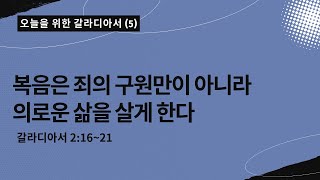 오늘을 위한 갈라디아서[5] | 복음은 죄의 구원만이 아니라 의로운 삶을 살게 한다  | 갈라디아서 2:16~21|