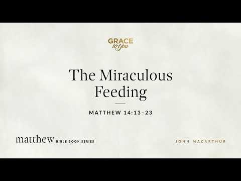 The Miraculous Feeding (Matthew 14:13–23) John MacArthur