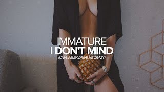 Immature - I Don&#39;t Mind (Knvl Remix Drive Me Crazy)