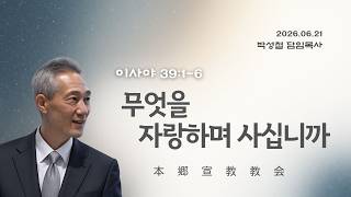 2026년6월21일, 이사야 39:1-6(무엇을 자랑하며 사십니까)