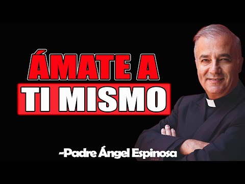 Ámate A Ti Mismo - Padre Angel Espinosa de los Monteros 2025