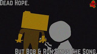 Dead Hope But Bob & Ron Sings The Song.