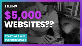 How to Sell Web Design (Learn how to sell websites for $5000 or more)