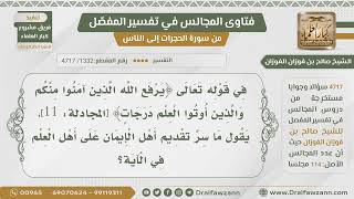 [1332- 4717] ما سر تقديم أهل الإيمان على أهل العلم في الآية:﴿يرفع الله الذين آمنوا منكم والذين ..﴾؟