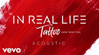 In Real Life - Tattoo (How &#39;Bout You) (Acoustic/Audio Only)