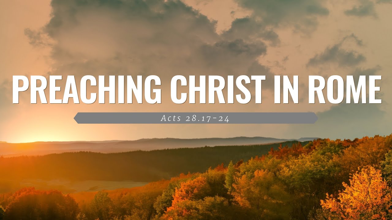 Preaching Christ in Rome (Acts 28.16-28)