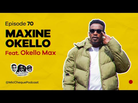 MIC CHEQUE PODCAST | Episode 70 | Maxine Okello Feat. OKELLO MAX