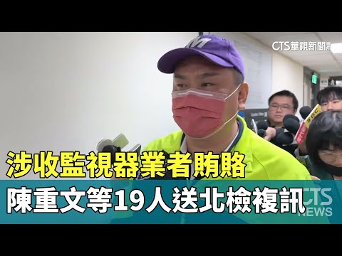 涉收監視器業者賄賂　陳重文等19人送北檢複訊