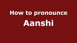 How to pronounce Aanshi